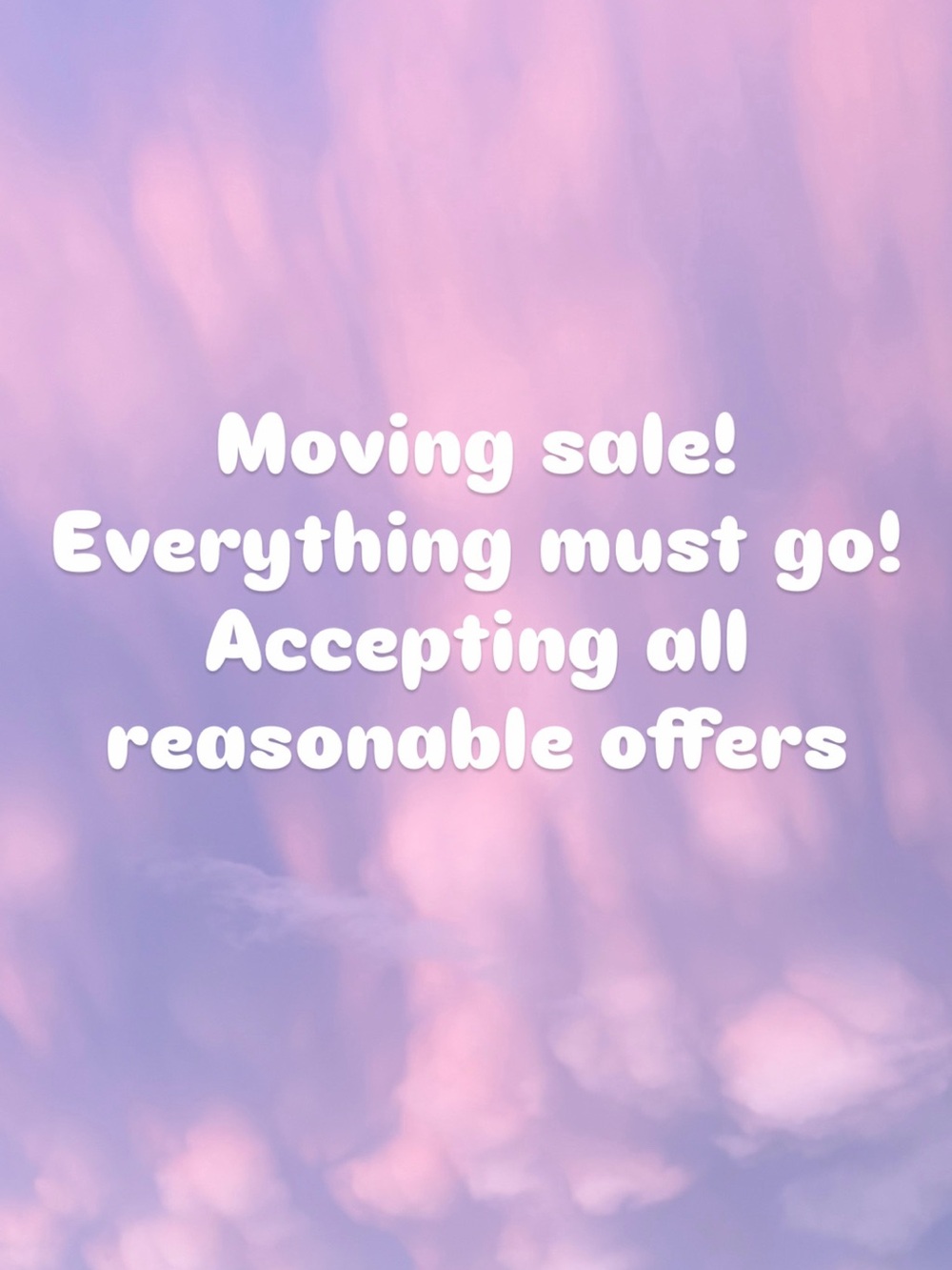 MOVING! EVERYTHING MUST GO